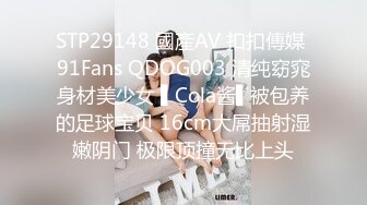 STP29148 國產AV 扣扣傳媒 91Fans QDOG003 清纯窈窕身材美少女 ▌Cola酱▌被包养的足球宝贝 16cm大屌抽射湿嫩阴门 极限顶撞无比上头