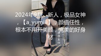 2024年9月，新人，极品女神，【a_yumiii】，颜值任性，根本不用开美颜，完美的好身材