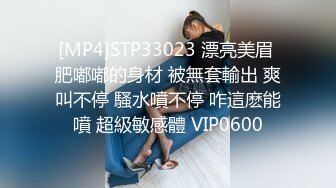 [MP4]STP33023 漂亮美眉 肥嘟嘟的身材 被無套輸出 爽叫不停 騷水噴不停 咋這麽能噴 超級敏感體 VIP0600