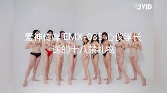 爱神传媒 EMX-035 心仪学长送的十八禁礼物