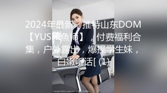 2024年最新，推特山东DOM【YUSHI魚师】，付费福利合集，户外露出，爆操学生妹，白嫩听话[ (1)