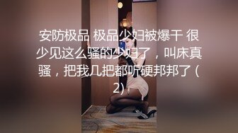 安防极品 极品少妇被爆干 很少见这么骚的少妇了，叫床真骚，把我几把都听硬邦邦了 (2)