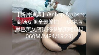 【新片速遞】&nbsp;&nbsp;商场女厕全景偷拍❤️珠宝店黑色美女店员的极品美鲍鱼[2060M/MP4/19:23]