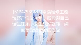 [MP4/539MB]電腦維修工發現客戶性愛視頻，威脅與自己發生關系，女生只好就範，繼而享受這羞恥的性愛