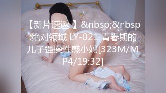 【新片速遞 】&nbsp;&nbsp;绝对领域 LY-021 青春期的儿子强操性感小妈[323M/MP4/19:32]