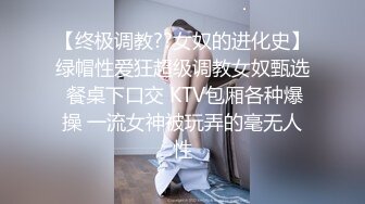 【终极调教??女奴的进化史】绿帽性爱狂超级调教女奴甄选 餐桌下口交 KTV包厢各种爆操 一流女神被玩弄的毫无人性