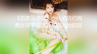 《百度云泄密》小伙酒店约炮美女同事首次尝试进入她的屁眼 (2)