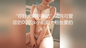 “你好大啊你来动”清纯可爱欲的00后jk小姐姐（粉丝要的jk）