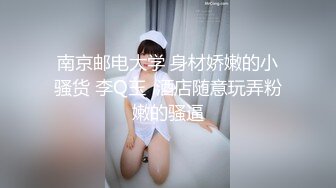 南京邮电大学 身材娇嫩的小骚货 李Q玉  酒店随意玩弄粉嫩的骚逼