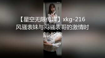 【星空无限传媒】xkg-216 风骚表妹与闷骚表哥的激情时刻-婉婉