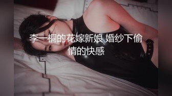 李一桐的花嫁新娘 婚纱下偷情的快感