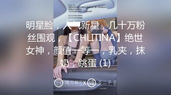 明星脸，人气新星，几十万粉丝围观，【CHLITINA】绝世女神，颜值一等一，乳夹，抹奶，跳蛋 (1)