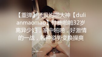 【重弹】顶级约啪大神【dulianmaomao】付费啪啪32岁离异少妇，家中啪啪，好激情的一战，各种姿势变换操爽