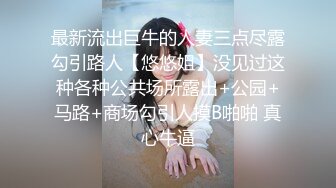 最新流出巨牛的人妻三点尽露勾引路人【悠悠姐】没见过这种各种公共场所露出+公园+马路+商场勾引人摸B啪啪 真心牛逼