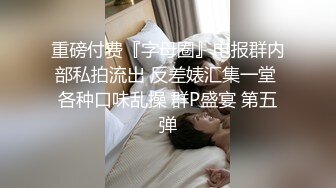 重磅付费『字母圈』电报群内部私拍流出 反差婊汇集一堂 各种口味乱操 群P盛宴 第五弹