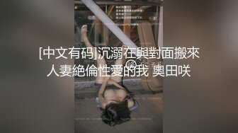 [中文有码]沉溺在與對面搬來人妻絶倫性愛的我 奧田咲