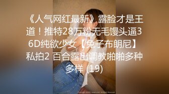 《人气网红最新》露脸才是王道！推特28万粉无毛馒头逼36D纯欲少女【兔子布朗尼】私拍2 百合露出调教啪啪多种多样 (19)