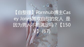 【自整理】Pornhub博主Casey Jones喜欢自慰的女人  是因为男人不能满足吗？【150V】 (67)