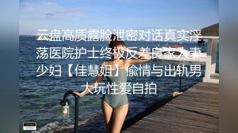 云盘高质露脸泄密对话真实淫荡医院护士终极反差良家人妻少妇【佳慧姐】偸情与出轨男大玩性爱自拍