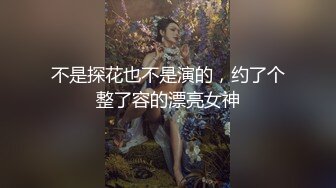 不是探花也不是演的，约了个整了容的漂亮女神