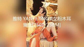 推特 YANYETING美女粉木耳集合[250P/236M]