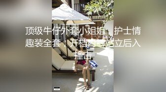 顶级牛仔外套小姐姐，护士情趣装全套，开档内裤站立后入撞击