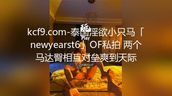 kcf9.com-泰国淫欲小只马「newyearst6」OF私拍 两个马达臀相互对垒爽到天际