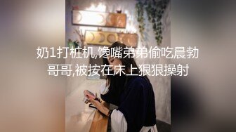 奶1打桩机,馋嘴弟弟偷吃晨勃哥哥,被按在床上狠狠操射