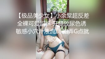 【极品美少女】小余棠超反差全裸可爱甜妹 开腿放尿色诱 敏感小穴汁液流淌 扣弄G点就潮吹