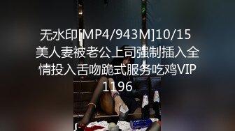 无水印[MP4/943M]10/15 美人妻被老公上司强制插入全情投入舌吻跪式服务吃鸡VIP1196