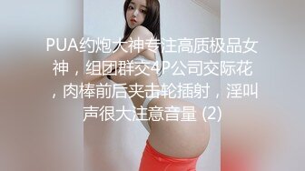 PUA约炮大神专注高质极品女神，组团群交4P公司交际花，肉棒前后夹击轮插射，淫叫声很大注意音量 (2)