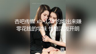 杏吧传媒 xb-124 约炮出来赚零花钱的学妹 性格活泼开朗