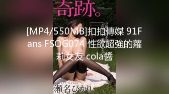 [MP4/550MB]扣扣傳媒 91Fans FSOG074 性欲超強的蘿莉女友 cola醬