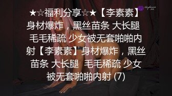 ★☆福利分享☆★【李素素】身材爆炸，黑丝苗条 大长腿  毛毛稀疏 少女被无套啪啪内射【李素素】身材爆炸，黑丝苗条 大长腿  毛毛稀疏 少女被无套啪啪内射 (7)