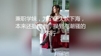 兼职学妹，为了还欠款下海，本来还挺害羞，操到高潮骚的不行