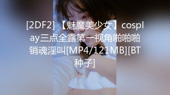 [2DF2] 【魅魔美少女】cosplay三点全露第一视角啪啪啪销魂淫叫[MP4/121MB][BT种子]