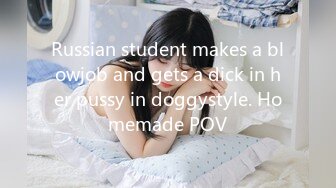 Russian student makes a blowjob and gets a dick in her pussy in doggystyle. Homemade POV