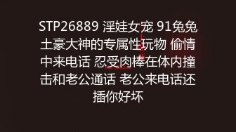 STP26889 淫娃女宠 91兔兔土豪大神的专属性玩物 偷情中来电话 忍受肉棒在体内撞击和老公通话 老公来电话还插你好坏