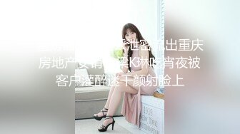 重磅福利百度云泄密流出重庆房地产女销售梁K琳吃宵夜被客户灌醉迷干颜射脸上