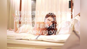 【新片速遞】&nbsp;&nbsp; 豪乳女生和男友之间的私密❤️被渣男分手后曝光[1640M/MP4/09:00]