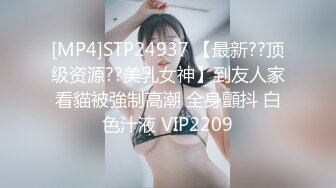 [MP4]STP24937 【最新??顶级资源??美乳女神】到友人家看貓被強制高潮 全身顫抖 白色汁液 VIP2209