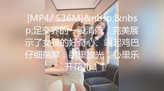 [MP4/ 536M]&nbsp;&nbsp;足交界的一股清流，完美展示了女孩的好奇心、端起鸡巴仔细揣摩，眼里放光，心里乐开花儿！