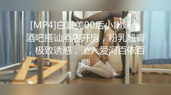 [MP4]白富美00后小嫩妹，酒吧搭讪酒店开房，粉乳翘臀，极致诱惑，坠入爱河百依百顺