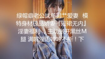 绿帽癖老公找单男艹爱妻✿模特身材极品娇妻『短裙无内』淫妻福利 ，主动张开黑丝M腿 满嘴淫语呻吟不断！下