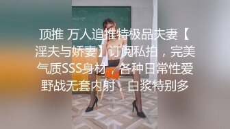 顶推 万人追推特极品夫妻【淫夫与娇妻】订阅私拍，完美气质SSS身材，各种日常性爱野战无套内射，白浆特别多