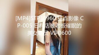 [MP4]STP30960 狂点影像 CP-005 日料店被老板催眠的美女职员 VIP0600