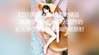 【四月新流出乐橙酒店精品❤️高清偷拍】约炮聊天软件的女大学生是怎么被操的被颜射脸上