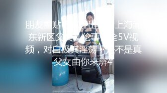 朋友圈贴吧疯狂出售的上海浦东新区父女乱伦事件全5V视频，对白极其淫荡，是不是真父女由你来辨4