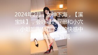 2024年2月，女神下海，【溪宝妹】，会呼吸的屁眼和小穴，小姐姐陶醉在下体的快感中，爽得抽搐一直流