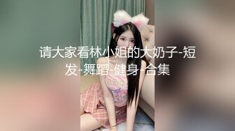 请大家看林小姐的大奶子-短发-舞蹈-健身-合集